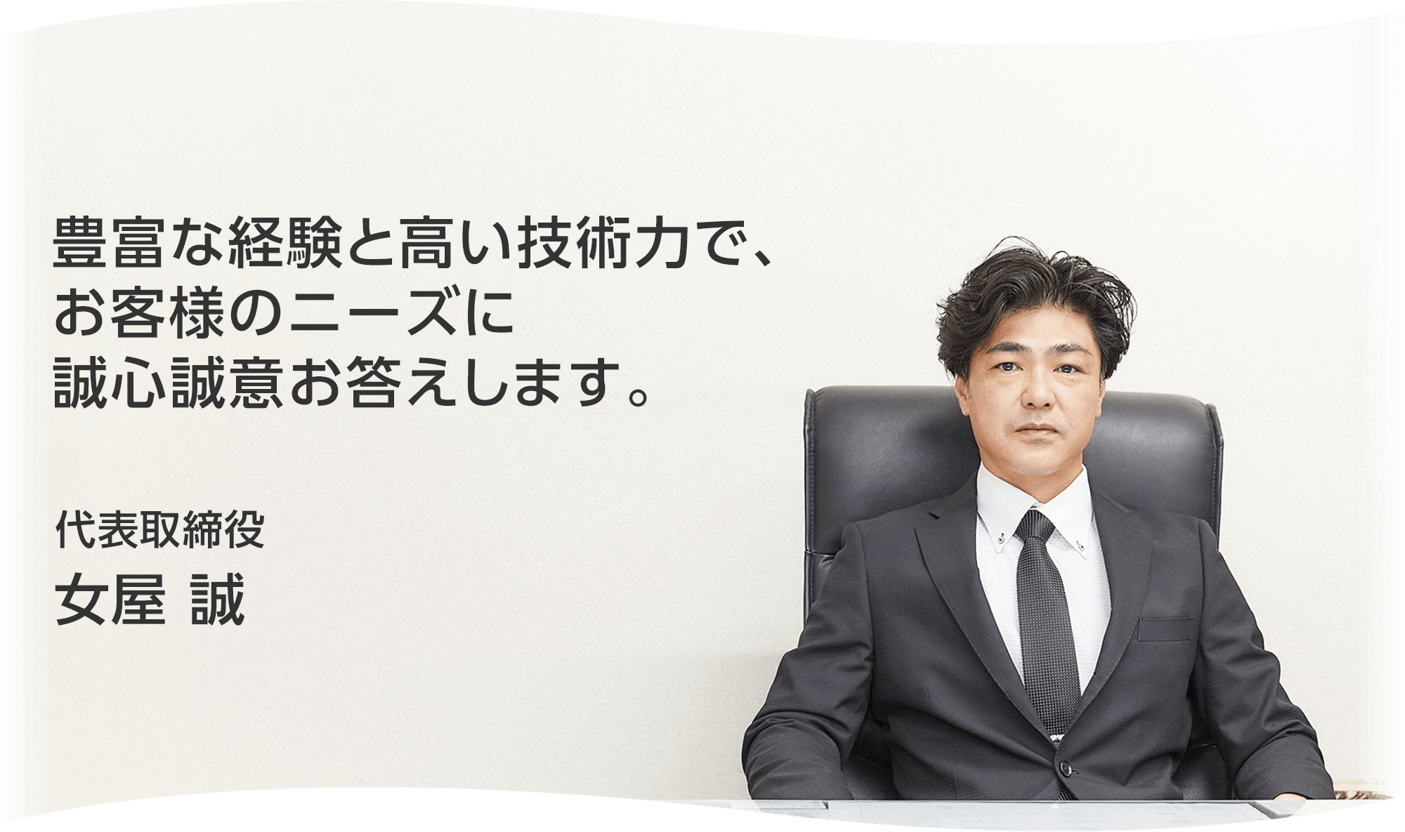 豊富な経験と高い技術力で、お客様のニーズに誠心誠意お応えします。