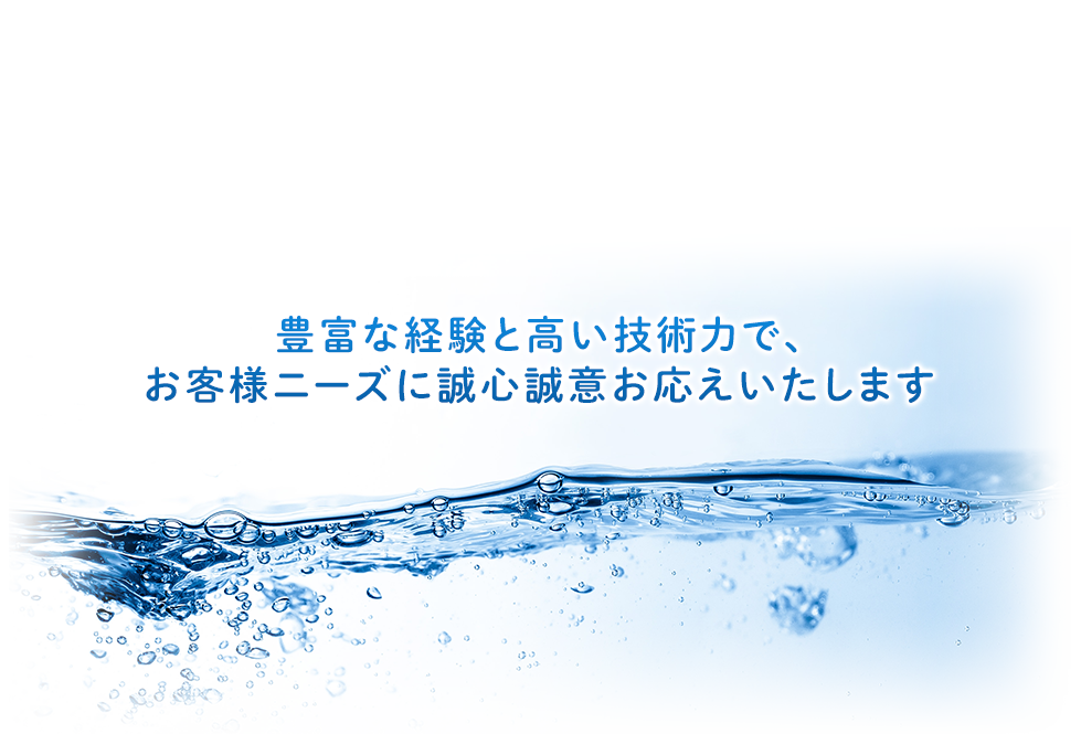 豊富な経験と高い技術力で、お客様ニーズに誠心誠意お応えいたします