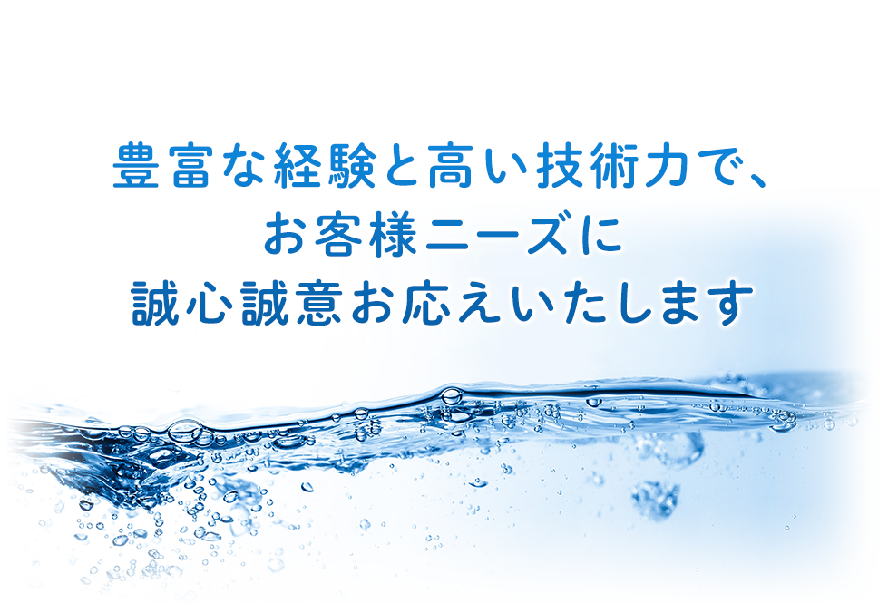 豊富な経験と高い技術力で、お客様ニーズに誠心誠意お応えいたします